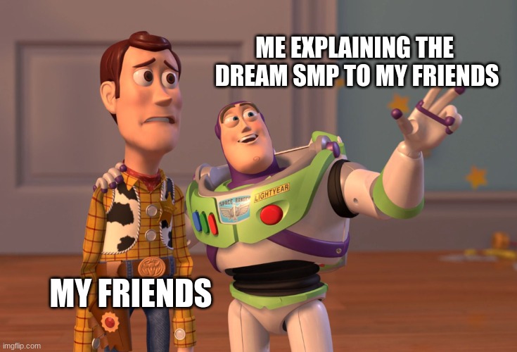 X, X Everywhere | ME EXPLAINING THE 
DREAM SMP TO MY FRIENDS; MY FRIENDS | image tagged in memes,x x everywhere | made w/ Imgflip meme maker