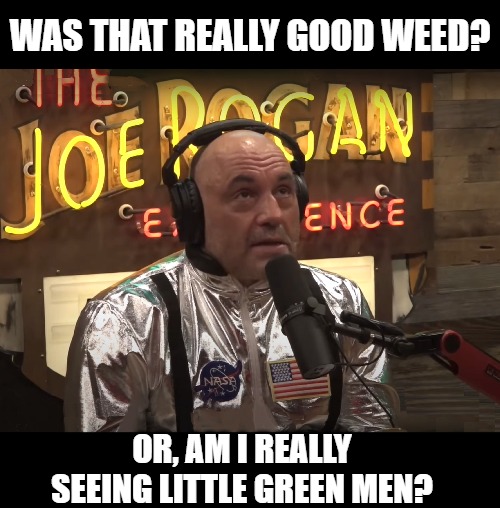 Joe Chronic! | WAS THAT REALLY GOOD WEED? OR, AM I REALLY SEEING LITTLE GREEN MEN? | image tagged in joe rogan,weed,cannabis,nasa lies,funny memes | made w/ Imgflip meme maker