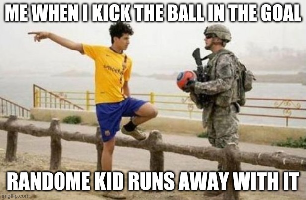 Fifa E Call Of Duty Meme | ME WHEN I KICK THE BALL IN THE GOAL; RANDOME KID RUNS AWAY WITH IT | image tagged in memes,fifa e call of duty | made w/ Imgflip meme maker