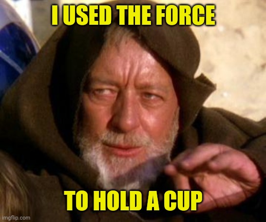 Obi Wan Kenobi Jedi Mind Trick | I USED THE FORCE TO HOLD A CUP | image tagged in obi wan kenobi jedi mind trick | made w/ Imgflip meme maker