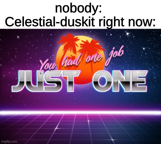 You had one job just one | nobody: 
Celestial-duskit right now: | image tagged in you had one job just one,memes,funny,fun,funny memes,imgflip | made w/ Imgflip meme maker