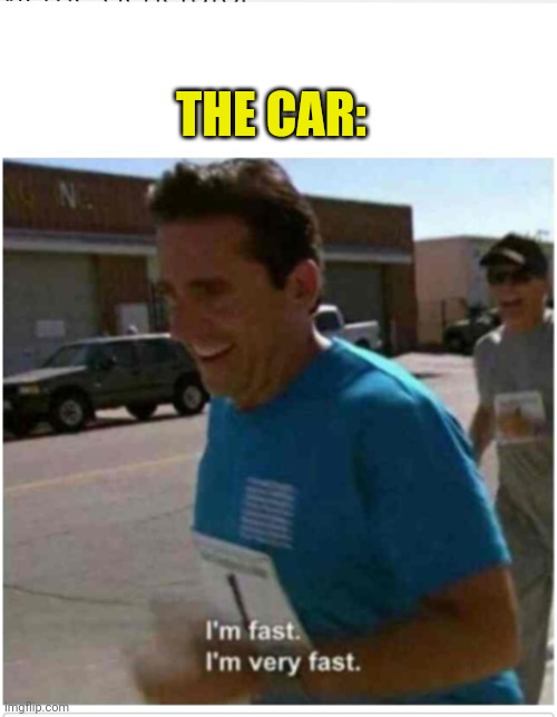 I'm fast I'm very fast | THE CAR: | image tagged in i'm fast i'm very fast | made w/ Imgflip meme maker
