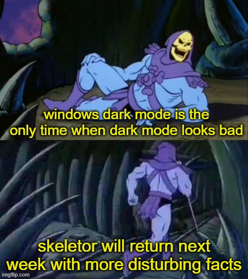 Dark Mode is good in everything but this, right? | windows dark mode is the only time when dark mode looks bad; skeletor will return next week with more disturbing facts | image tagged in skeletor disturbing facts | made w/ Imgflip meme maker