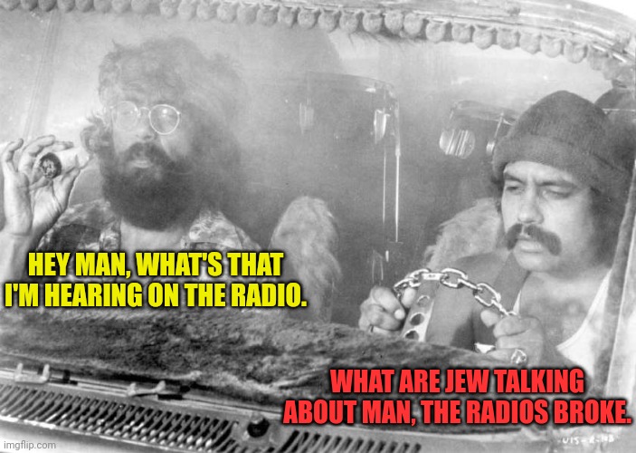 HEY MAN, WHAT'S THAT I'M HEARING ON THE RADIO. WHAT ARE JEW TALKING ABOUT MAN, THE RADIOS BROKE. | made w/ Imgflip meme maker