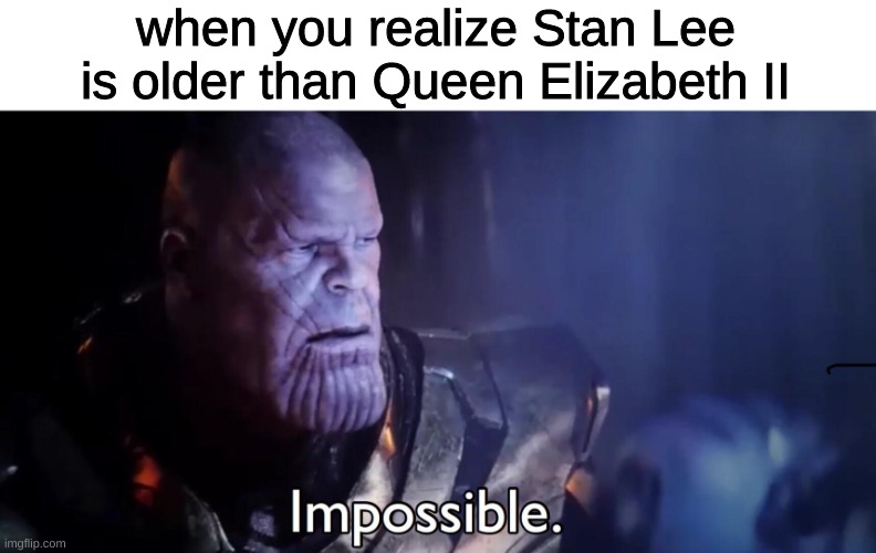 Thanos Impossible | when you realize Stan Lee is older than Queen Elizabeth II | image tagged in thanos impossible,memes,funny,funny memes,imgflip | made w/ Imgflip meme maker
