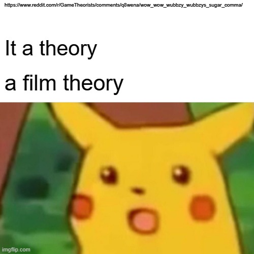 No kidding | https://www.reddit.com/r/GameTheorists/comments/q8wena/wow_wow_wubbzy_wubbzys_sugar_comma/; It a theory; a film theory | image tagged in memes,surprised pikachu | made w/ Imgflip meme maker
