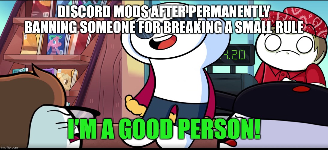 I'm A Good Person | DISCORD MODS AFTER PERMANENTLY BANNING SOMEONE FOR BREAKING A SMALL RULE | image tagged in i'm a good person | made w/ Imgflip meme maker