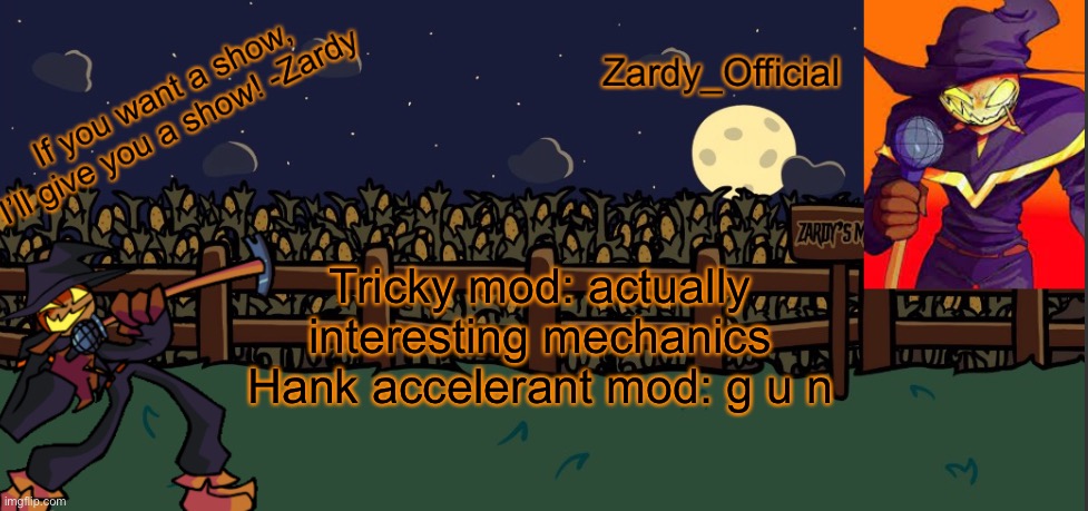   | Tricky mod: actually interesting mechanics
Hank accelerant mod: g u n | image tagged in zardy_offical temp made by - simber - | made w/ Imgflip meme maker