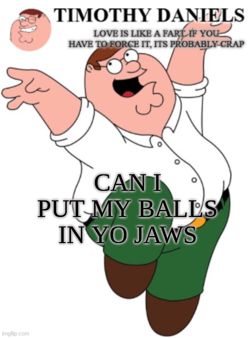 idk but yes | CAN I PUT MY BALLS IN YO JAWS | made w/ Imgflip meme maker