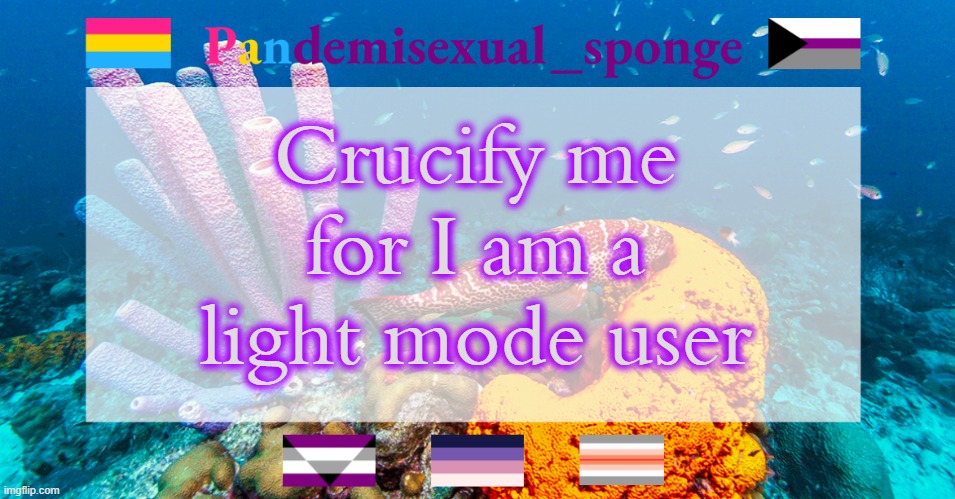 Pandemisexual_sponge temp | Crucify me for I am a light mode user | image tagged in pandemisexual_sponge temp,demisexual_sponge | made w/ Imgflip meme maker