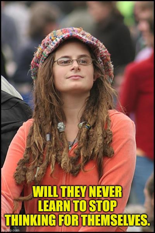 College Liberal Meme | WILL THEY NEVER LEARN TO STOP THINKING FOR THEMSELVES. | image tagged in memes,college liberal | made w/ Imgflip meme maker