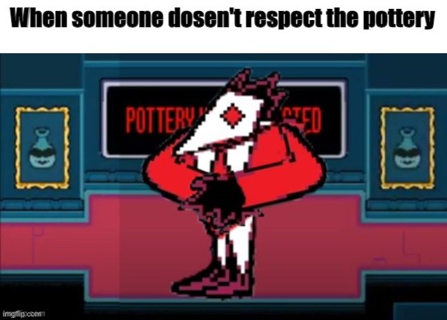 You know Swatch had to do it to em' | When someone dosen't respect the pottery | image tagged in undertale,deltarune,you know i had to do it to em | made w/ Imgflip meme maker