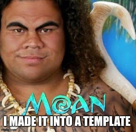 MOAN | I MADE IT INTO A TEMPLATE | image tagged in moan | made w/ Imgflip meme maker