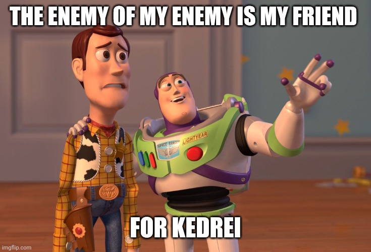We are now buddies | THE ENEMY OF MY ENEMY IS MY FRIEND; FOR KEDREI | image tagged in memes,x x everywhere | made w/ Imgflip meme maker