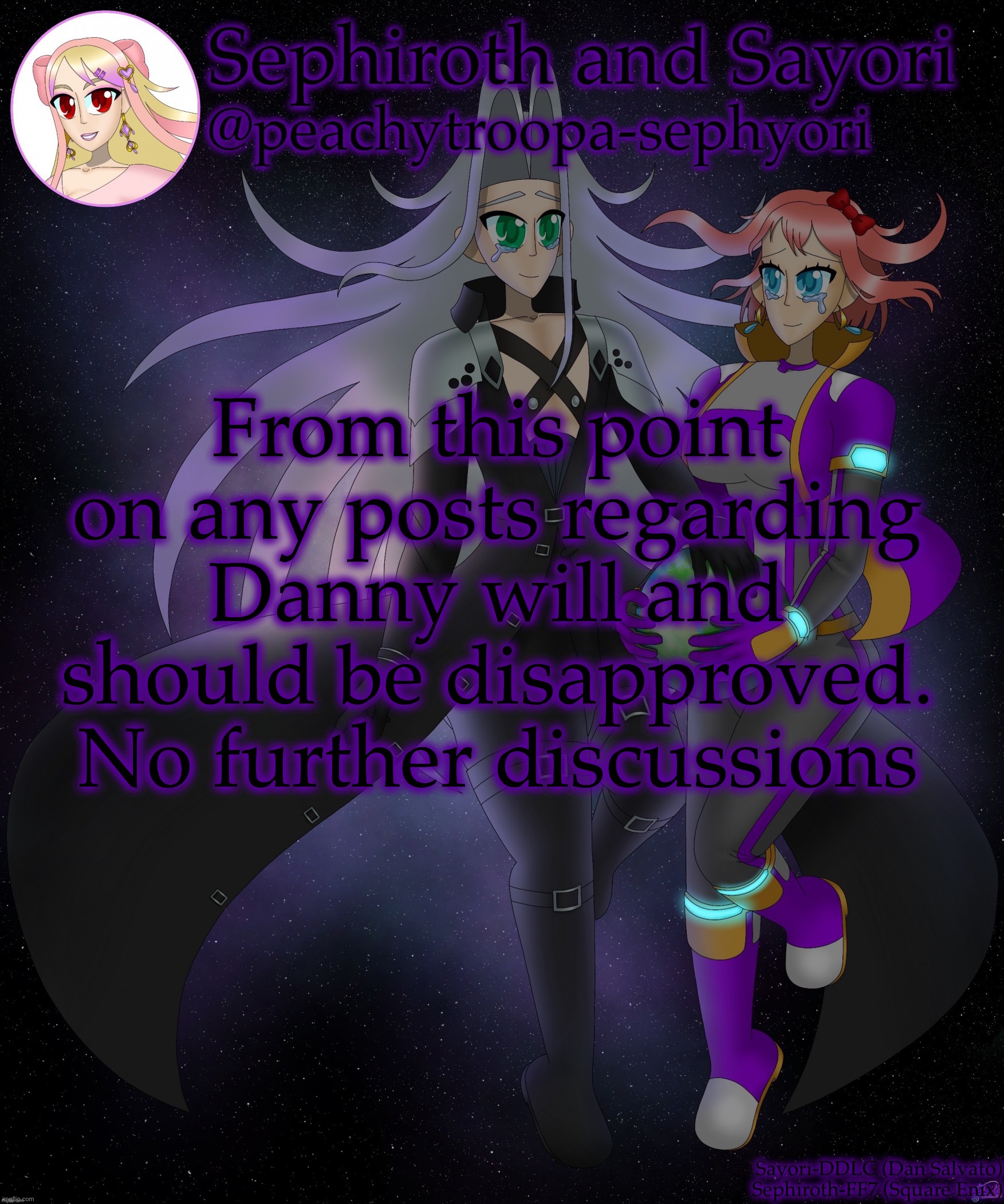 And now I will leave for a bit | From this point on any posts regarding Danny will and should be disapproved. No further discussions | image tagged in sayori and sephiroth | made w/ Imgflip meme maker