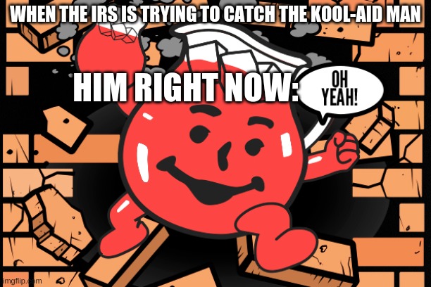 OH YEAH |  WHEN THE IRS IS TRYING TO CATCH THE KOOL-AID MAN; HIM RIGHT NOW: | image tagged in kool aid man,oh yeah | made w/ Imgflip meme maker