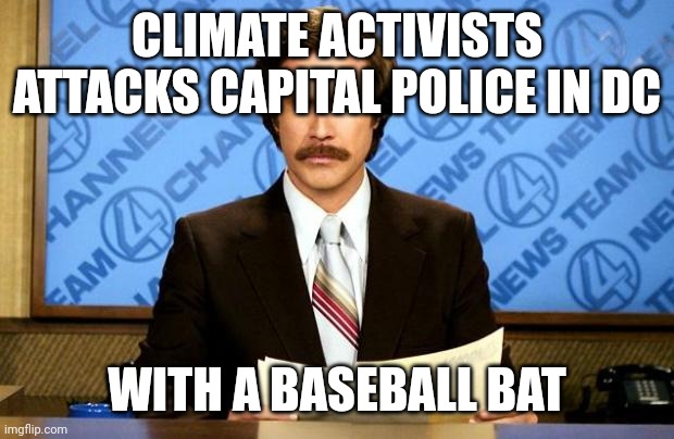BREAKING NEWS | CLIMATE ACTIVISTS ATTACKS CAPITAL POLICE IN DC WITH A BASEBALL BAT | image tagged in breaking news | made w/ Imgflip meme maker