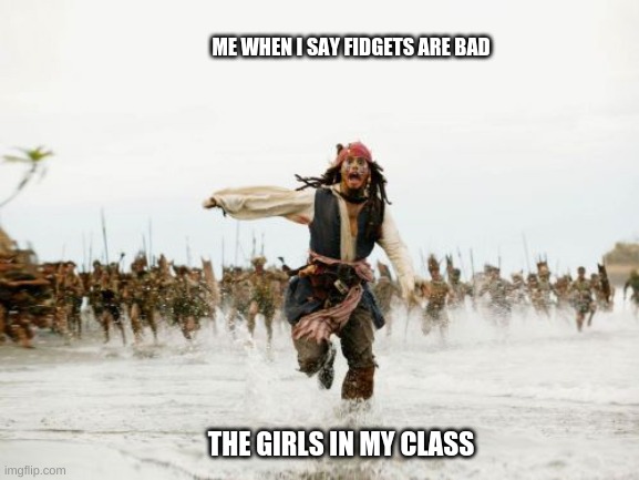 Jack Sparrow Being Chased | ME WHEN I SAY FIDGETS ARE BAD; THE GIRLS IN MY CLASS | image tagged in memes,jack sparrow being chased | made w/ Imgflip meme maker