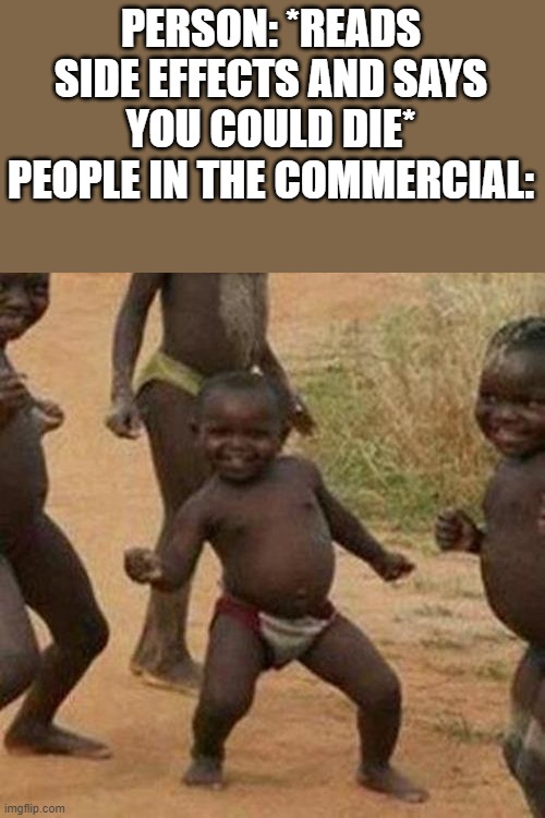 Third World Success Kid Meme | PERSON: *READS SIDE EFFECTS AND SAYS YOU COULD DIE*
PEOPLE IN THE COMMERCIAL: | image tagged in memes,third world success kid | made w/ Imgflip meme maker