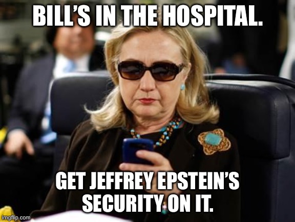 Uh oh. Bill better watch it. | BILL’S IN THE HOSPITAL. GET JEFFREY EPSTEIN’S
SECURITY ON IT. | image tagged in memes,hillary clinton cellphone,bill clinton,jeffrey epstein,hospital,security | made w/ Imgflip meme maker