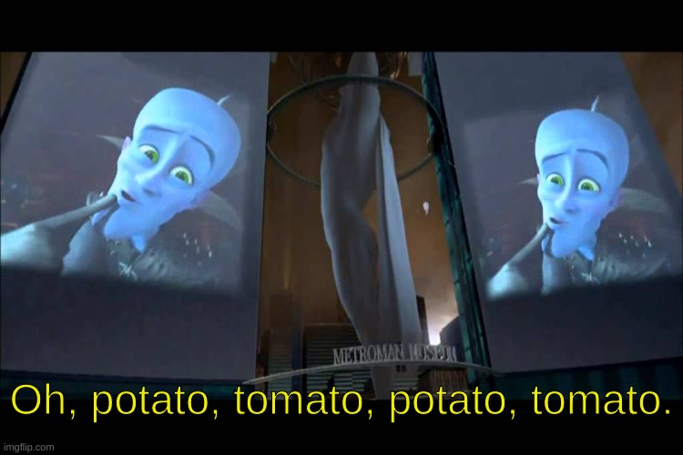 Oh, potato, tomato, potato, tomato. | made w/ Imgflip meme maker