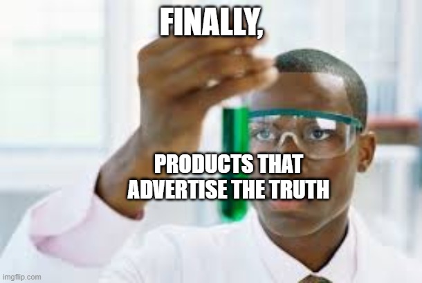 FINALLY | FINALLY, PRODUCTS THAT ADVERTISE THE TRUTH | image tagged in finally | made w/ Imgflip meme maker