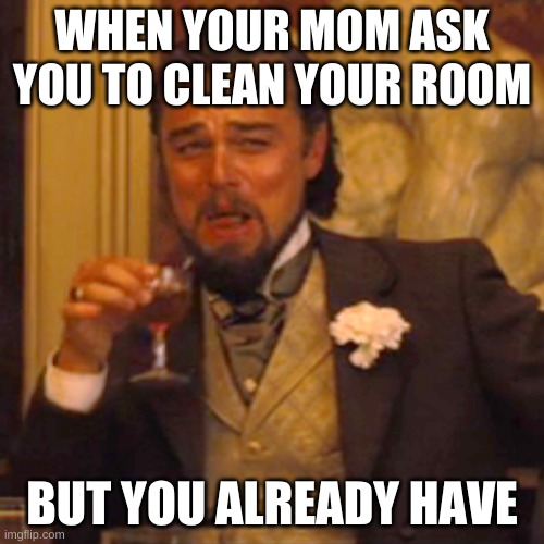 one step ahead | WHEN YOUR MOM ASK YOU TO CLEAN YOUR ROOM; BUT YOU ALREADY HAVE | image tagged in memes,laughing leo | made w/ Imgflip meme maker