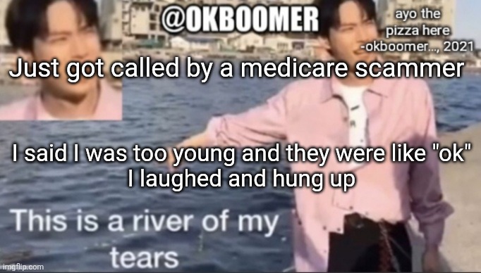 scam moment | Just got called by a medicare scammer; I said I was too young and they were like "ok"
I laughed and hung up | image tagged in e | made w/ Imgflip meme maker