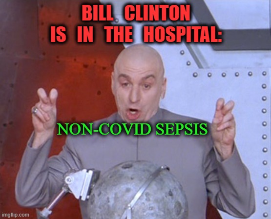 He did NOT, have, Covid-19, with that woman... | BILL   CLINTON
IS   IN   THE   HOSPITAL:; NON-COVID SEPSIS | image tagged in austin powers quotemarks,bill clinton,covid-19,hillary for prison,jeffrey epstein,covid vaccine | made w/ Imgflip meme maker