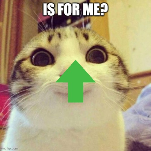 Smiling Cat | IS FOR ME? | image tagged in memes,smiling cat | made w/ Imgflip meme maker