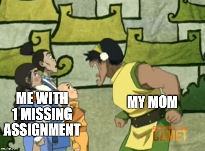It's annoying | MY MOM; ME WITH 1 MISSING ASSIGNMENT | image tagged in toph beifong screaming | made w/ Imgflip meme maker