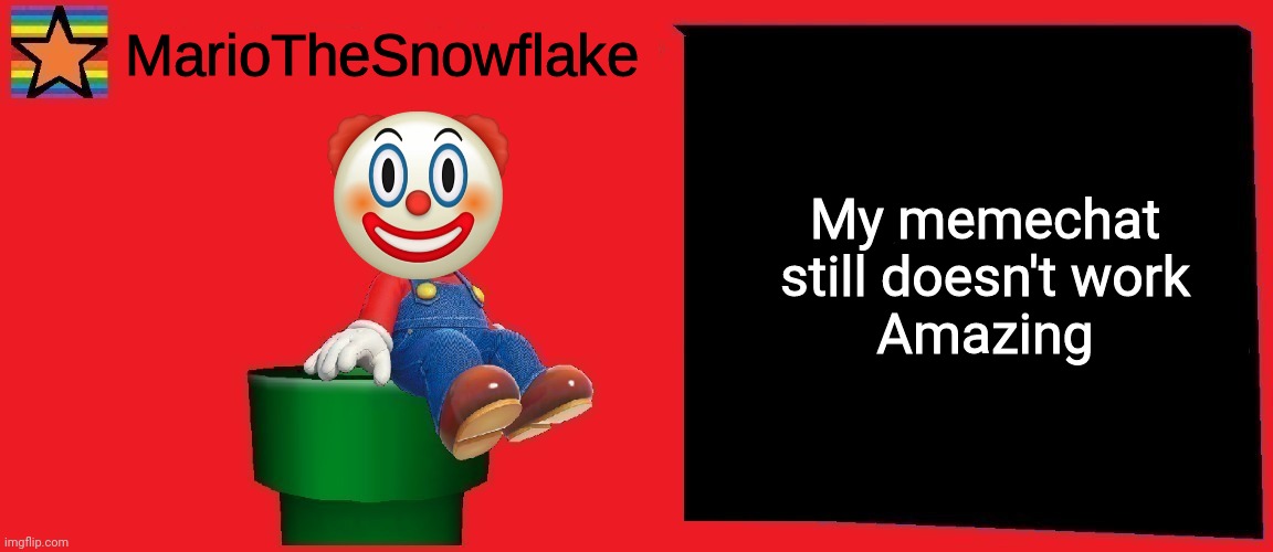 MarioTheSnowflake announcement template v1 | My memechat still doesn't work
Amazing | image tagged in mariothesnowflake announcement template v1 | made w/ Imgflip meme maker