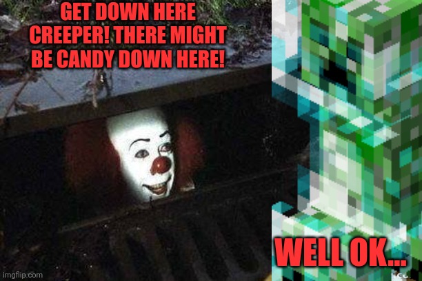 Bad day for Xen! | GET DOWN HERE CREEPER! THERE MIGHT BE CANDY DOWN HERE! WELL OK... | image tagged in it clown,pennywise in sewer,sewer,xentrick | made w/ Imgflip meme maker