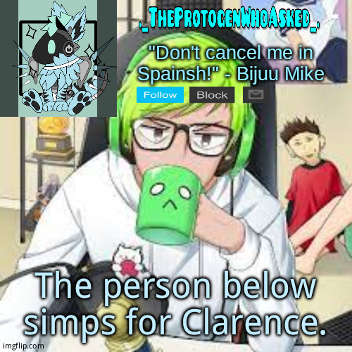 TheProtogenWhoAsked Bijuu Mike Announcement Template | The person below simps for Clarence. | image tagged in theprotogenwhoasked bijuu mike announcement template | made w/ Imgflip meme maker
