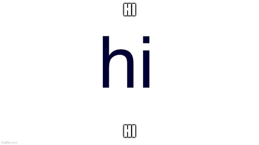 hi | HI; HI | image tagged in hi | made w/ Imgflip meme maker