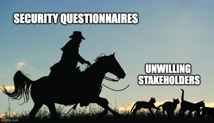 SQs | SECURITY QUESTIONNAIRES; UNWILLING 
STAKEHOLDERS | image tagged in memes | made w/ Imgflip meme maker