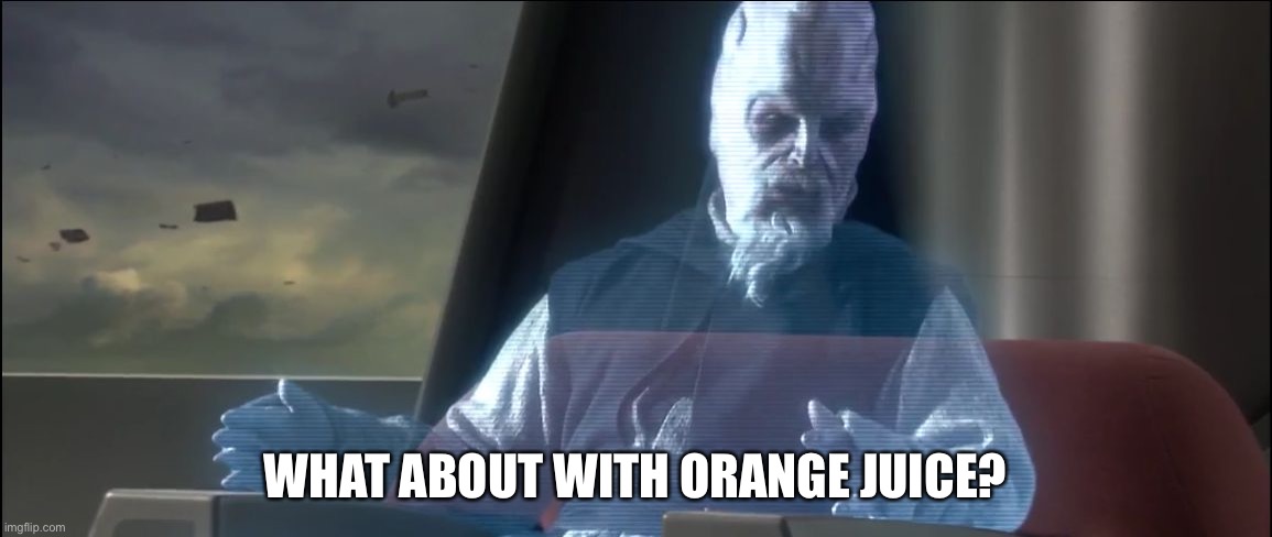 what about the droid attack on the wookies | WHAT ABOUT WITH ORANGE JUICE? | image tagged in what about the droid attack on the wookies | made w/ Imgflip meme maker
