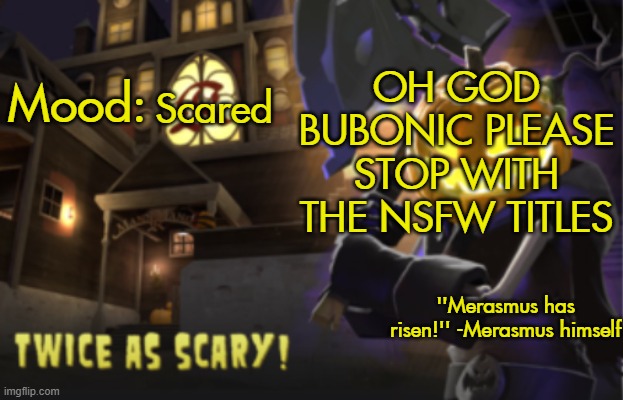 Benjamin's Scream Fortress temp for spooky month | OH GOD BUBONIC PLEASE STOP WITH THE NSFW TITLES; Scared | image tagged in benjamin's scream fortress temp for spooky month | made w/ Imgflip meme maker