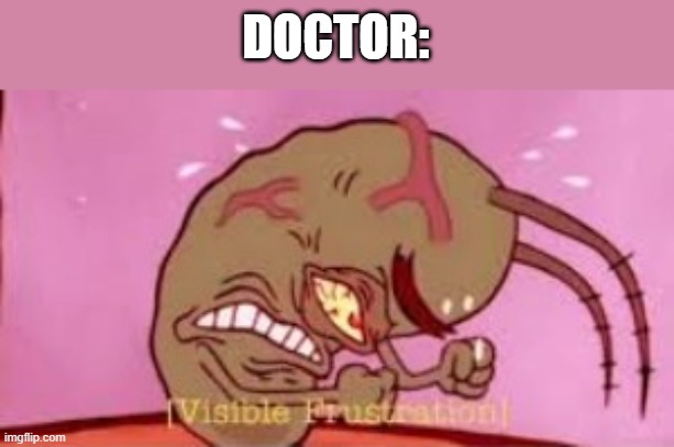 Visible Frustration | DOCTOR: | image tagged in visible frustration | made w/ Imgflip meme maker
