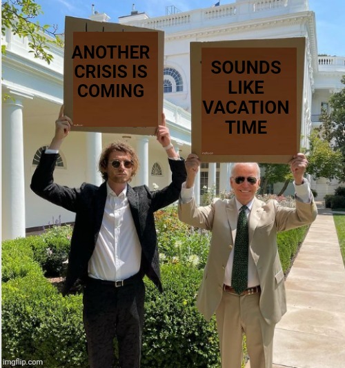 Biden holding sign | ANOTHER CRISIS IS COMING SOUNDS LIKE VACATION TIME | image tagged in biden holding sign | made w/ Imgflip meme maker