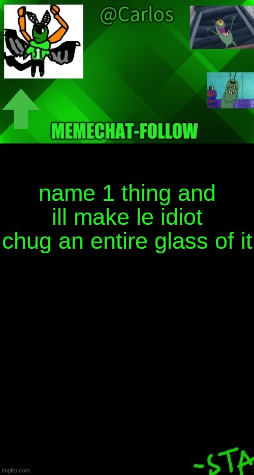 ' | name 1 thing and ill make le idiot chug an entire glass of it | made w/ Imgflip meme maker