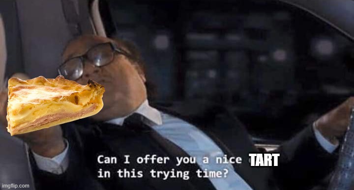 Can I offer you a nice egg in this trying time? | TART | image tagged in can i offer you a nice egg in this trying time | made w/ Imgflip meme maker