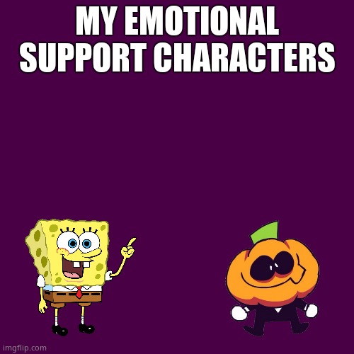 Blank Transparent Square Meme | MY EMOTIONAL SUPPORT CHARACTERS | image tagged in memes,blank transparent square | made w/ Imgflip meme maker