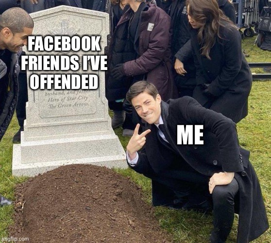 Funeral |  FACEBOOK FRIENDS I’VE OFFENDED; ME | image tagged in funeral | made w/ Imgflip meme maker