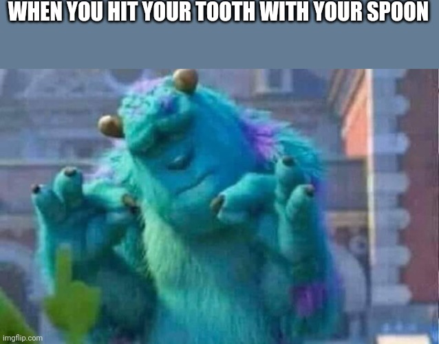 Sully shutdown | WHEN YOU HIT YOUR TOOTH WITH YOUR SPOON | image tagged in sully shutdown | made w/ Imgflip meme maker
