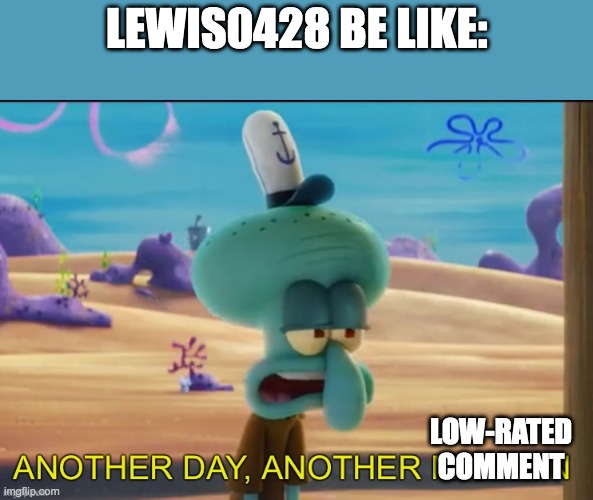 Another day another migrain | LEWIS0428 BE LIKE:; LOW-RATED COMMENT | image tagged in another day another migrain | made w/ Imgflip meme maker