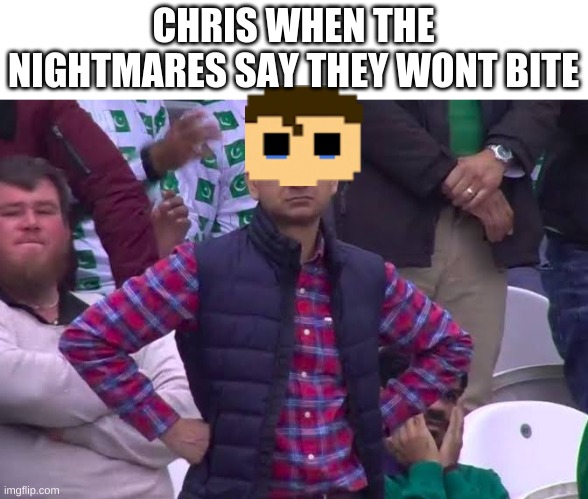 Are you sure about that? | CHRIS WHEN THE NIGHTMARES SAY THEY WONT BITE | image tagged in disappointed man,chris,cc | made w/ Imgflip meme maker