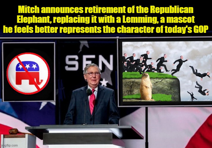 Mitch McConnell -  Rebranding Genius! | Mitch announces retirement of the Republican Elephant, replacing it with a Lemming, a mascot he feels better represents the character of today's GOP | image tagged in mitch mcconnell,gop hypocrite,republican party,biggest loser,mascot | made w/ Imgflip meme maker