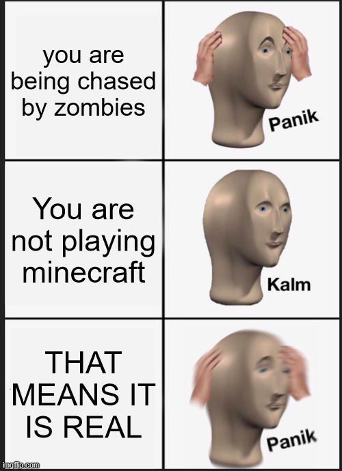 RUN LIKE DREAM IN A MINECRAFT MANHUNT | you are being chased by zombies; You are not playing minecraft; THAT MEANS IT IS REAL | image tagged in memes,panik kalm panik | made w/ Imgflip meme maker