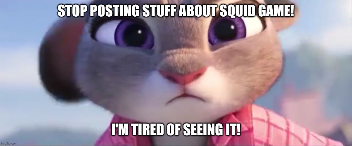 stop posting squid game stuff | STOP POSTING STUFF ABOUT SQUID GAME! I'M TIRED OF SEEING IT! | image tagged in squid game | made w/ Imgflip meme maker